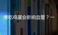 常吃鸡蛋会影响血管？一天究竟吃几个比较好？一文给你说清楚！